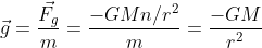 \vec{g} = \frac{\vec{F_{g}}}{m}= \frac{-GMn/r^{2}}{m}= \frac{-GM}{r^{2}}